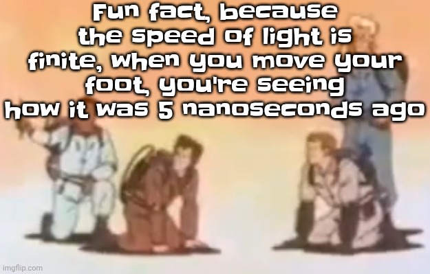 Wyoming population lore | Fun fact, because the speed of light is finite, when you move your foot, you're seeing how it was 5 nanoseconds ago | image tagged in wyoming population lore | made w/ Imgflip meme maker