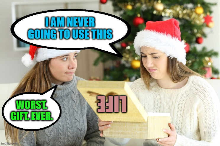 bad gift | I AM NEVER GOING TO USE THIS; WORST. GIFT. EVER. LIFE | image tagged in bad gift | made w/ Imgflip meme maker