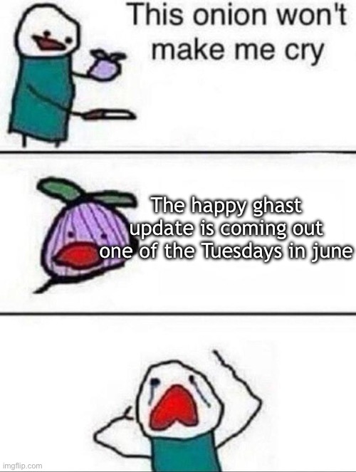 WHYYY | The happy ghast update is coming out one of the Tuesdays in june | image tagged in this onion wont make me cry | made w/ Imgflip meme maker