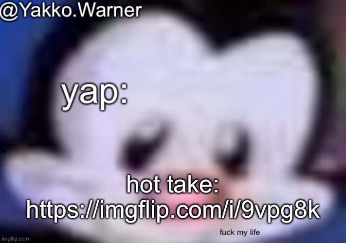 yappo i mean yakko.warner template | hot take: https://imgflip.com/i/9vpg8k | image tagged in yappo i mean yakko warner template | made w/ Imgflip meme maker