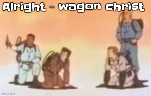 Wyoming population lore | Alright - wagon christ | image tagged in wyoming population lore | made w/ Imgflip meme maker