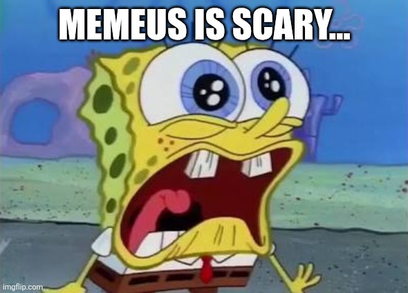 Spongebob crying/screaming | MEMEUS IS SCARY... | image tagged in spongebob crying/screaming | made w/ Imgflip meme maker