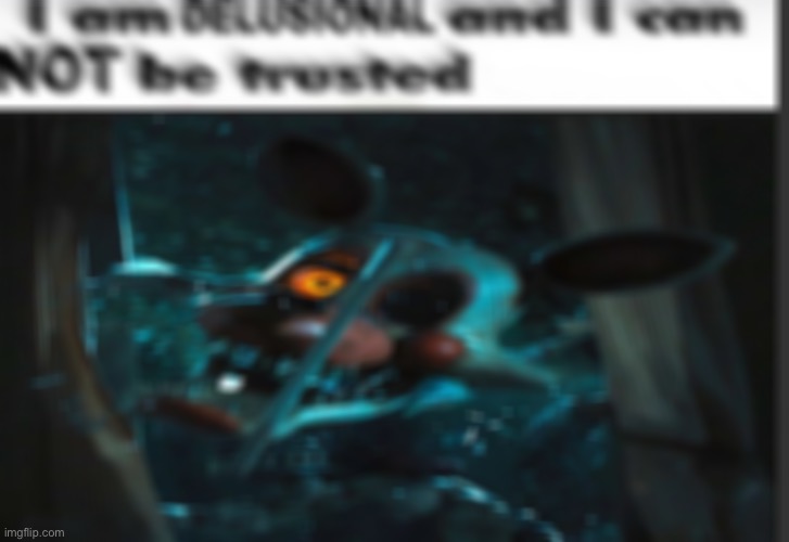 I am delusional and cannot be trusted blur | image tagged in i am delusional and cannot be trusted blur | made w/ Imgflip meme maker