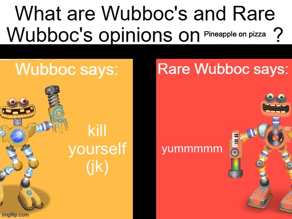 Wubboc's and Rare Wubboc's opinions on X | Pineapple on pizza; kill yourself (jk); yummmmm | image tagged in wubboc's and rare wubboc's opinions on x | made w/ Imgflip meme maker