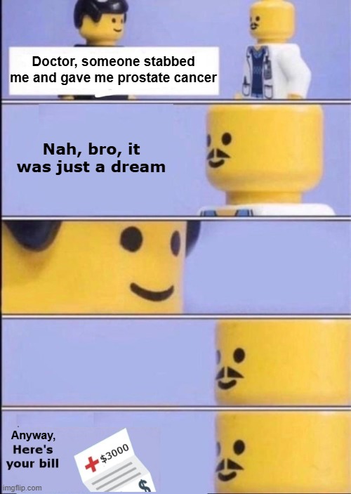 bruh | Doctor, someone stabbed me and gave me prostate cancer; Nah, bro, it was just a dream; Anyway, | image tagged in lego doctor with bill,lego,doctor,bruh,dream,lol so funny | made w/ Imgflip meme maker