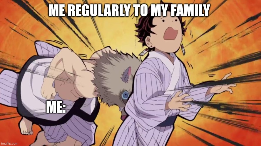 Idk wat 2 put | ME REGULARLY TO MY FAMILY; ME: | image tagged in demon slayer | made w/ Imgflip meme maker