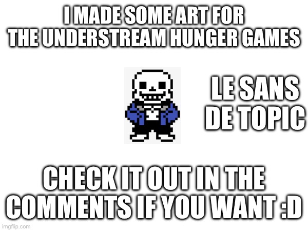 [Title_Data_Not_Found] | I MADE SOME ART FOR THE UNDERSTREAM HUNGER GAMES; LE SANS DE TOPIC; CHECK IT OUT IN THE COMMENTS IF YOU WANT :D | made w/ Imgflip meme maker
