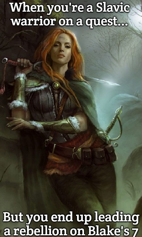 Female Warrior  | When you're a Slavic warrior on a quest... But you end up leading a rebellion on Blake's 7 | image tagged in female warrior,slavic blake's 7,slavic lives matter | made w/ Imgflip meme maker