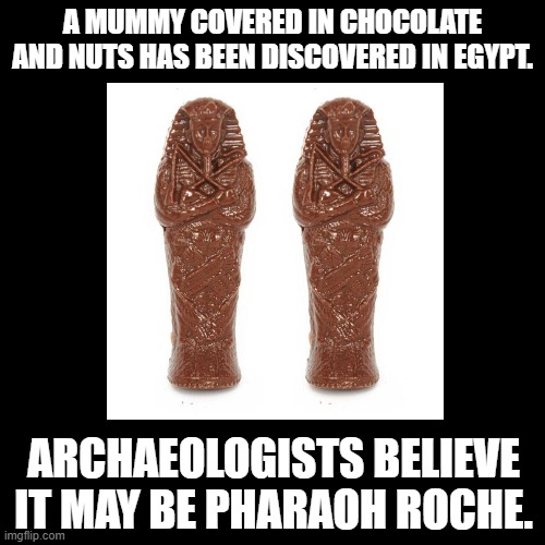 Pharaoh Roche | A MUMMY COVERED IN CHOCOLATE AND NUTS HAS BEEN DISCOVERED IN EGYPT. ARCHAEOLOGISTS BELIEVE IT MAY BE PHARAOH ROCHE. | image tagged in chocolate,pun,pharaoh | made w/ Imgflip meme maker