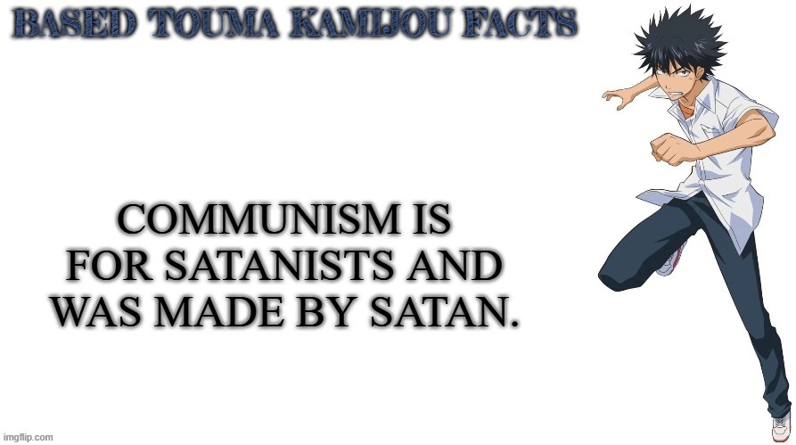 Communism is created by the devil | COMMUNISM IS FOR SATANISTS AND WAS MADE BY SATAN. | image tagged in based touma kamijou facts,anime,communism,satanist,satan,devil | made w/ Imgflip meme maker