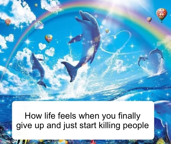 Relax, it’s called dark humor | How life feels when you finally give up and just start killing people | image tagged in how it feels to x | made w/ Imgflip meme maker