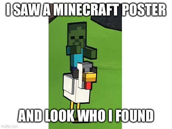 I know it’s cringe but I just can’t leave it out | I SAW A MINECRAFT POSTER; AND LOOK WHO I FOUND | image tagged in blank white template,chicken jockey,minecraft,minecraft movie | made w/ Imgflip meme maker