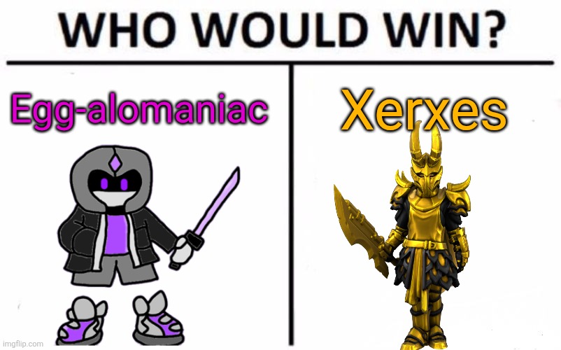 I think Egga would take the edge, mostly because while Xerxes has some very powerful abilities, Egga tends to kill quickly | Egg-alomaniac; Xerxes | image tagged in memes,who would win | made w/ Imgflip meme maker