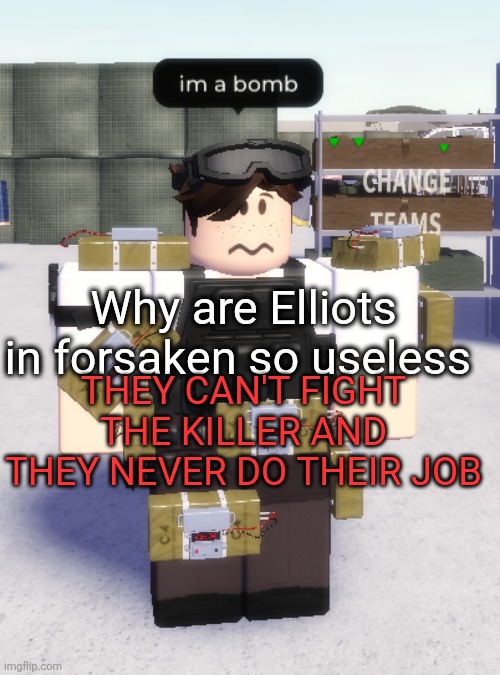 im a bomb | Why are Elliots in forsaken so useless; THEY CAN'T FIGHT THE KILLER AND THEY NEVER DO THEIR JOB | image tagged in im a bomb | made w/ Imgflip meme maker