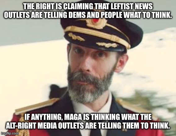 It’s pretty obvious now is it? | THE RIGHT IS CLAIMING THAT LEFTIST NEWS OUTLETS ARE TELLING DEMS AND PEOPLE WHAT TO THINK. IF ANYTHING, MAGA IS THINKING WHAT THE ALT-RIGHT MEDIA OUTLETS ARE TELLING THEM TO THINK. | image tagged in captain obvious | made w/ Imgflip meme maker
