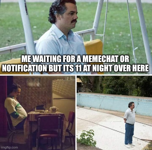 Sad Pablo Escobar | ME WAITING FOR A MEMECHAT OR NOTIFICATION BUT ITS 11 AT NIGHT OVER HERE | image tagged in memes,sad pablo escobar | made w/ Imgflip meme maker
