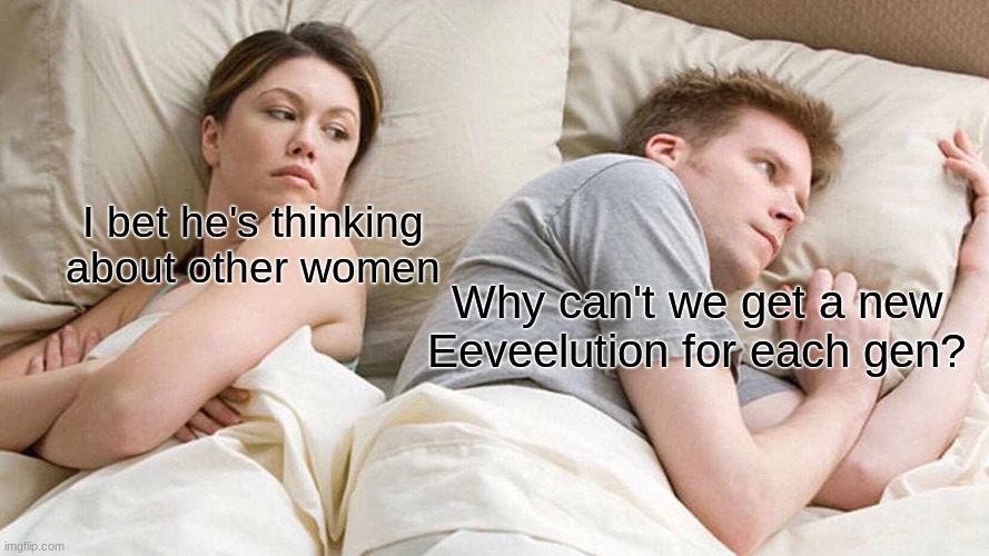 Seriously, why? | I bet he's thinking about other women; Why can't we get a new Eeveelution for each gen? | image tagged in memes,i bet he's thinking about other women,funny,pokemon | made w/ Imgflip meme maker