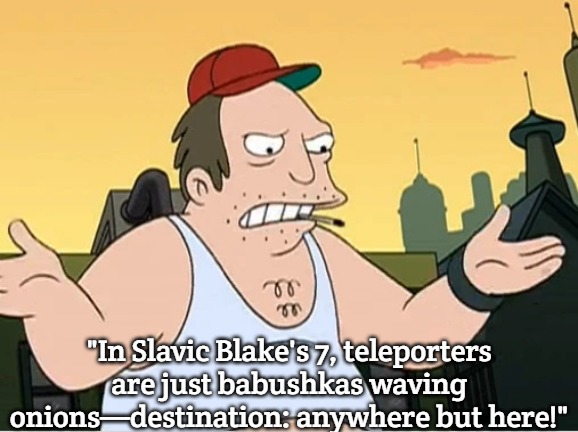 Slavic Sal | "In Slavic Blake's 7, teleporters are just babushkas waving onions—destination: anywhere but here!" | image tagged in slavic sal,slavic blake's 7,slavic lives matter | made w/ Imgflip meme maker