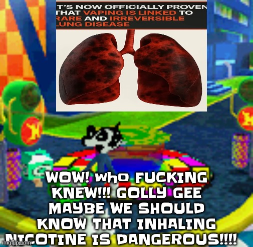 WHOAG | WOW! who FU‍CKING KNEW!!! GOLLY GEE MAYBE WE SHOULD KNOW THAT INHALING NICOTINE IS DANGEROUS!!!! | image tagged in whoag | made w/ Imgflip meme maker