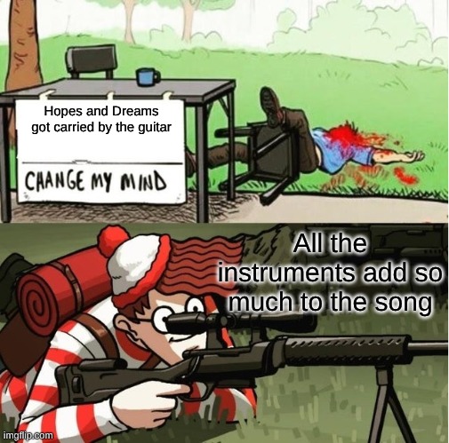 WALDO SHOOTS THE CHANGE MY MIND GUY | Hopes and Dreams got carried by the guitar All the instruments add so much to the song | image tagged in waldo shoots the change my mind guy | made w/ Imgflip meme maker