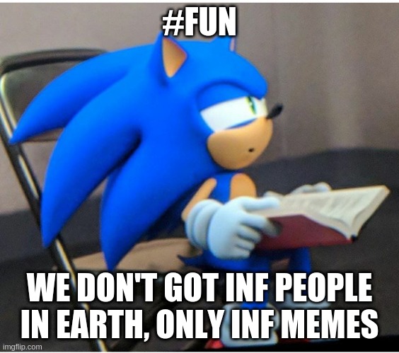Sonic | #FUN WE DON'T GOT INF PEOPLE IN EARTH, ONLY INF MEMES | image tagged in sonic | made w/ Imgflip meme maker