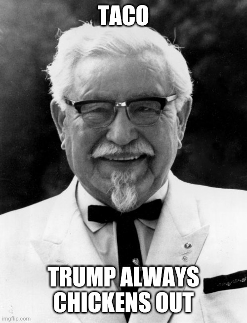 Trump Always Chickens Out | TACO; TRUMP ALWAYS CHICKENS OUT | image tagged in kfc colonel sanders | made w/ Imgflip meme maker