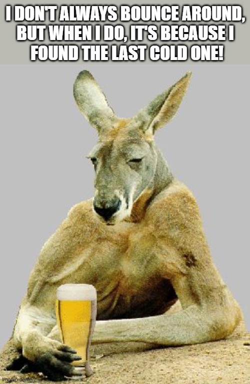 Cool Kangaroo | I DON'T ALWAYS BOUNCE AROUND, 
BUT WHEN I DO, IT'S BECAUSE I 
FOUND THE LAST COLD ONE! | image tagged in cool kangaroo | made w/ Imgflip meme maker