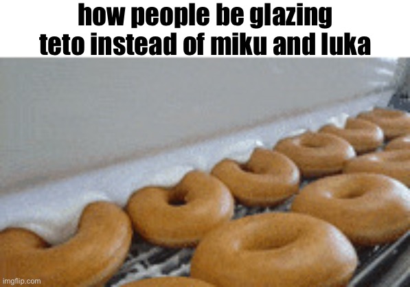glazing | how people be glazing teto instead of miku and luka | image tagged in glazing | made w/ Imgflip meme maker