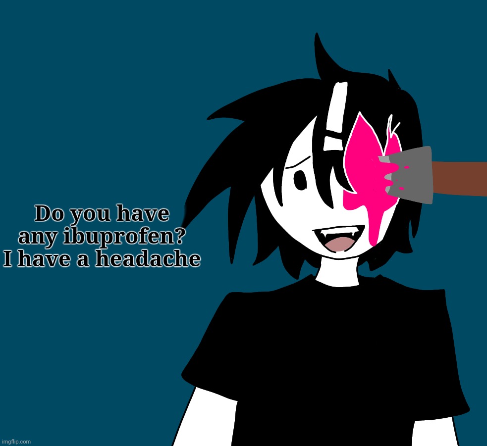 Do you have any ibuprofen? I have a headache | made w/ Imgflip meme maker