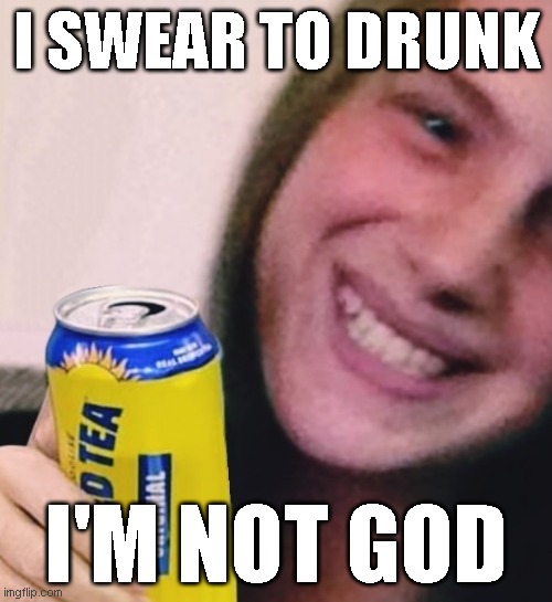 drunk lush | I SWEAR TO DRUNK; I'M NOT GOD | image tagged in twisted krystal,krystal kirouac,ontario,drunk,twisted tea,kirouac | made w/ Imgflip meme maker