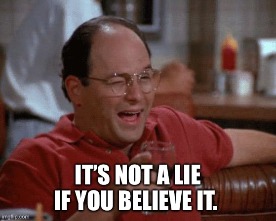 George Costanza | IT’S NOT A LIE IF YOU BELIEVE IT. | image tagged in george costanza | made w/ Imgflip meme maker