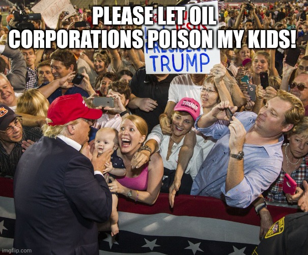 Regalutations! | PLEASE LET OIL CORPORATIONS POISON MY KIDS! | image tagged in trump cult | made w/ Imgflip meme maker