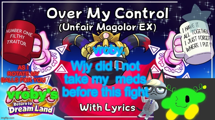 Over my control (Magolor SEX) | Wjy did i not take my  meds before this fight | image tagged in over my control magolor sex | made w/ Imgflip meme maker