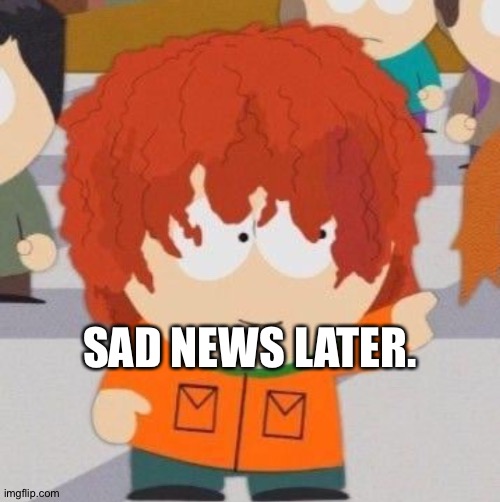 South park | SAD NEWS LATER. | image tagged in south park | made w/ Imgflip meme maker