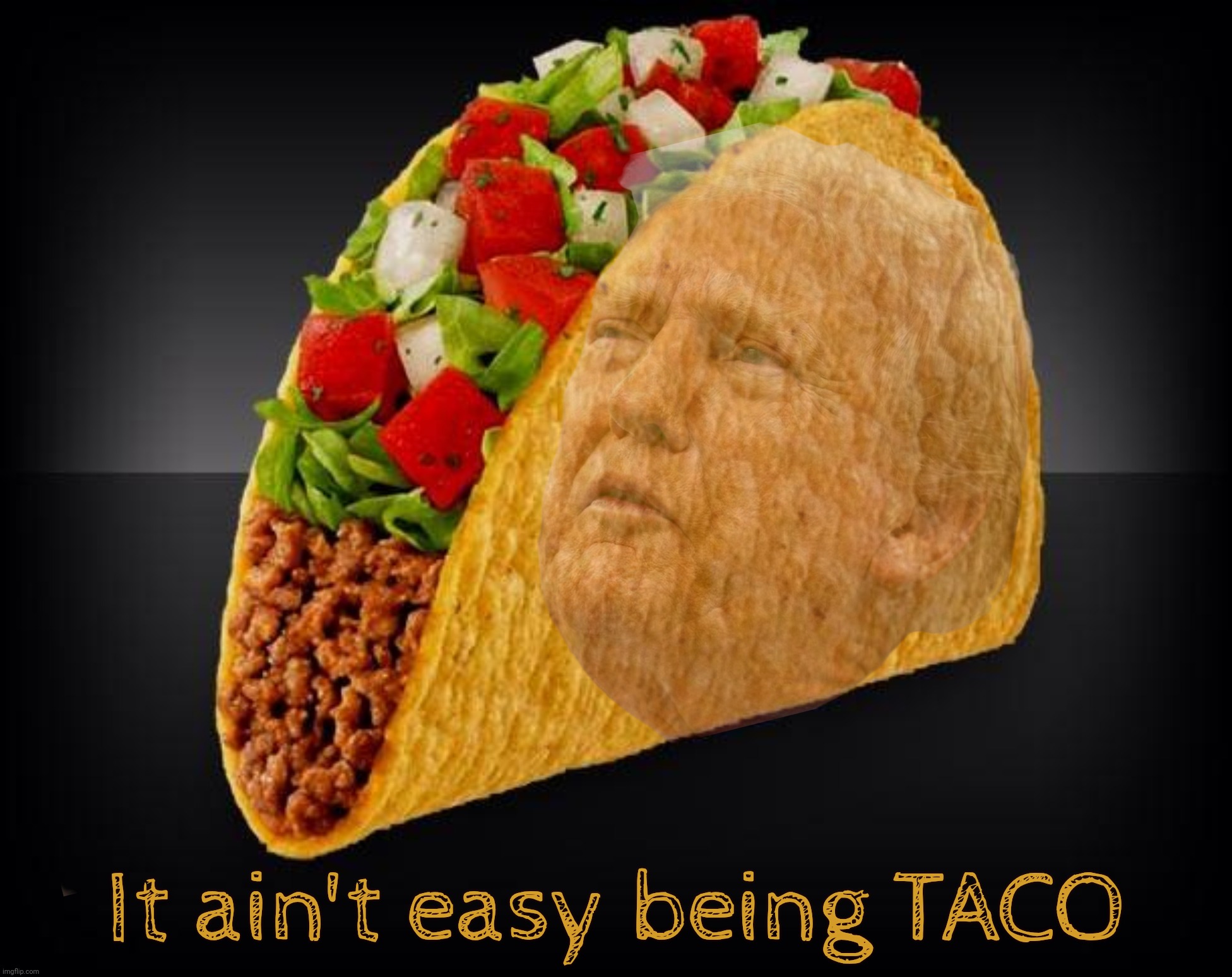 He's showing Mexico how it's done,,, | It ain't easy being TACO | image tagged in taco,taco trump,trump,don't call him taco,taco tuesdays go all the way to sunday now,monday he declares tariffs | made w/ Imgflip meme maker