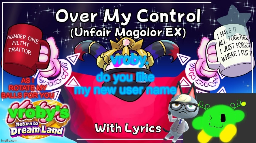 i didnt pick it my self | do you like my new user name | image tagged in over my control magolor sex | made w/ Imgflip meme maker
