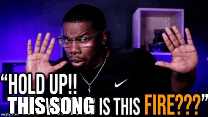 hold up his writing is this fire | THIS SONG | image tagged in hold up his writing is this fire | made w/ Imgflip meme maker