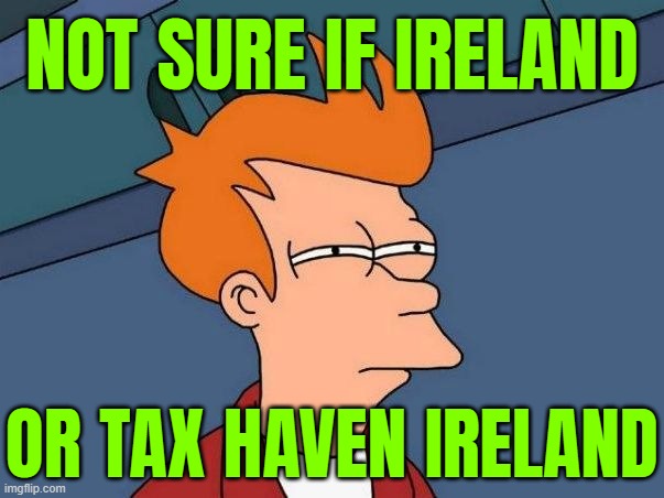 Not Sure If Ireland; Or Tax Haven Ireland | NOT SURE IF IRELAND; OR TAX HAVEN IRELAND | image tagged in not sure if- fry,irish,ireland,taxation is theft,taxes,big government | made w/ Imgflip meme maker