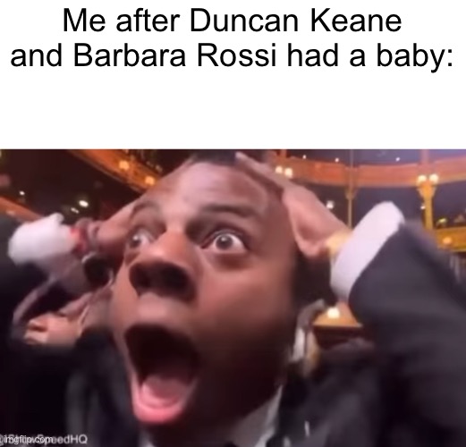 OMDS BARBARA ROSSI AND DUNCAN KEANE HAVE A BABY OH MY DAYSSSSSSSSS | Me after Duncan Keane and Barbara Rossi had a baby: | image tagged in fr fr ong,tomodachi life,baby,oh my days,no way,ishowspeed | made w/ Imgflip meme maker