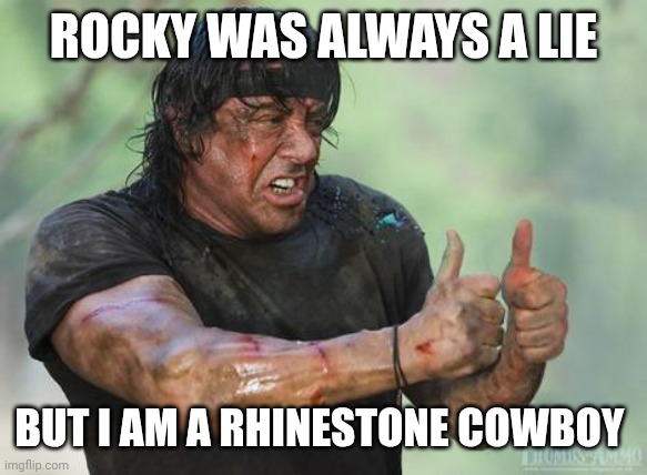 Rambo approved | ROCKY WAS ALWAYS A LIE BUT I AM A RHINESTONE COWBOY | image tagged in rambo approved | made w/ Imgflip meme maker
