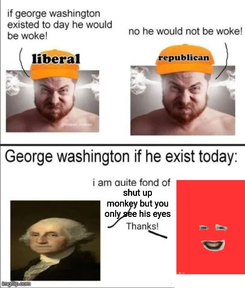 George Washington if he existed today | shut up monkey but you only see his eyes | image tagged in george washington if he existed today | made w/ Imgflip meme maker