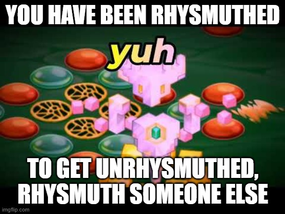 yuh | YOU HAVE BEEN RHYSMUTHED; TO GET UNRHYSMUTHED, RHYSMUTH SOMEONE ELSE | image tagged in yuh | made w/ Imgflip meme maker
