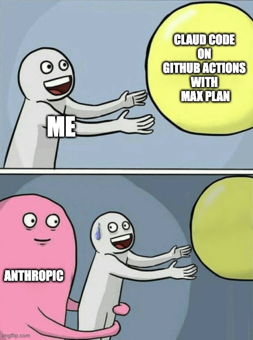 claude code action | CLAUD CODE 
ON 
GITHUB ACTIONS 
WITH 
MAX PLAN; ME; ANTHROPIC | image tagged in memes,running away balloon | made w/ Imgflip meme maker
