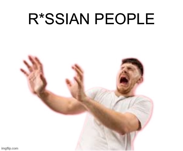 he left all caps on(custom) | R*SSIAN PEOPLE | image tagged in he left all caps on custom | made w/ Imgflip meme maker