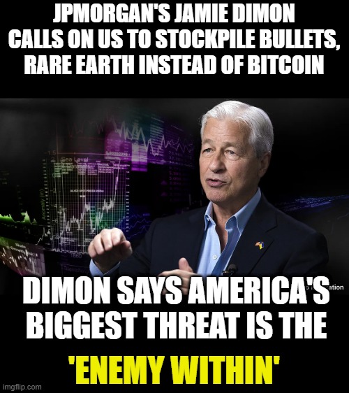 Sounds like a confession to me. | JPMORGAN'S JAMIE DIMON CALLS ON US TO STOCKPILE BULLETS, RARE EARTH INSTEAD OF BITCOIN; DIMON SAYS AMERICA'S BIGGEST THREAT IS THE; 'ENEMY WITHIN' | made w/ Imgflip meme maker