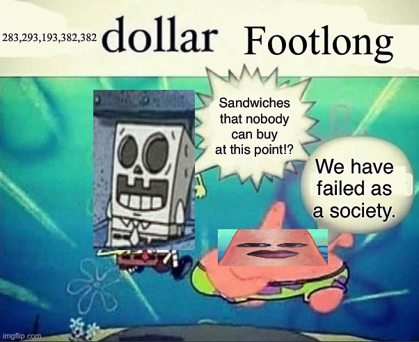I agree with Patrick. | 283,293,193,382,382; Footlong; Sandwiches that nobody can buy at this point!? We have failed as a society. | image tagged in 5 dollar foot long | made w/ Imgflip meme maker