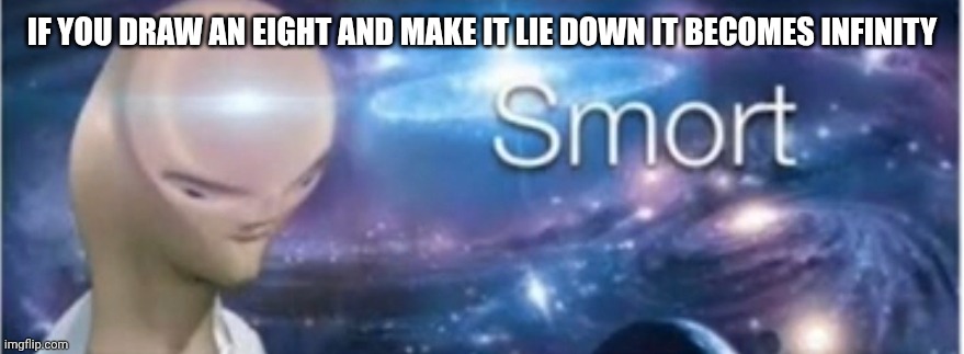 Meme man smort | IF YOU DRAW AN EIGHT AND MAKE IT LIE DOWN IT BECOMES INFINITY | image tagged in meme man smort | made w/ Imgflip meme maker