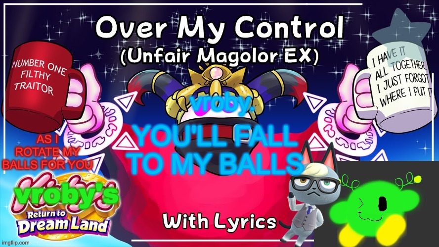 Over my control (Magolor SEX) | YOU'LL FALL TO MY BALLS | image tagged in over my control magolor sex | made w/ Imgflip meme maker