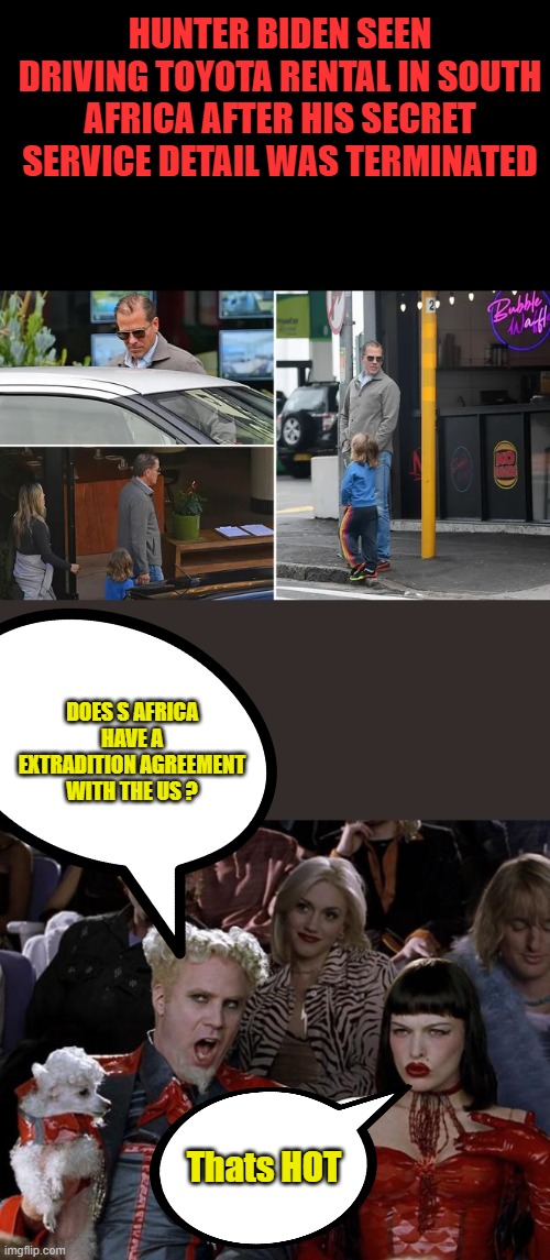 Ahh poor Hunter the dopehead, only persons i fell sorry for is his kids being raised by him. FAKE PARDON REVOKED | HUNTER BIDEN SEEN DRIVING TOYOTA RENTAL IN SOUTH AFRICA AFTER HIS SECRET SERVICE DETAIL WAS TERMINATED; DOES S AFRICA HAVE A EXTRADITION AGREEMENT WITH THE US ? Thats HOT | image tagged in memes,mugatu so hot right now | made w/ Imgflip meme maker