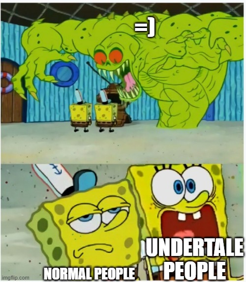 SpongeBob SquarePants scared but also not scared | =) NORMAL PEOPLE UNDERTALE PEOPLE | image tagged in spongebob squarepants scared but also not scared | made w/ Imgflip meme maker